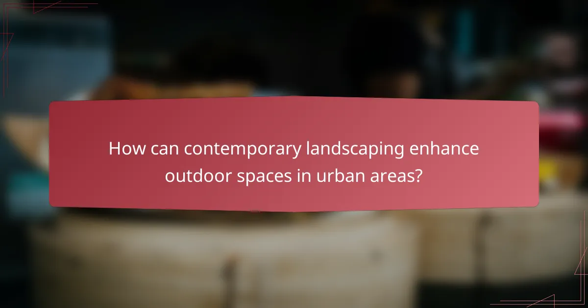 How can contemporary landscaping enhance outdoor spaces in urban areas?