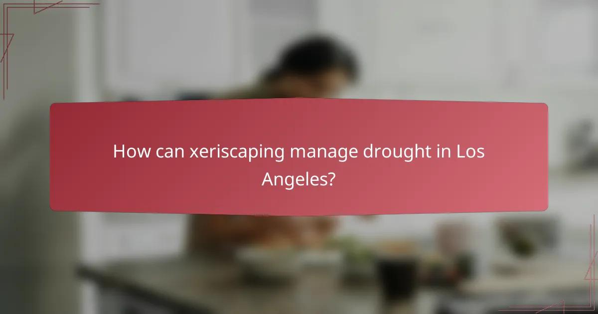 How can xeriscaping manage drought in Los Angeles?