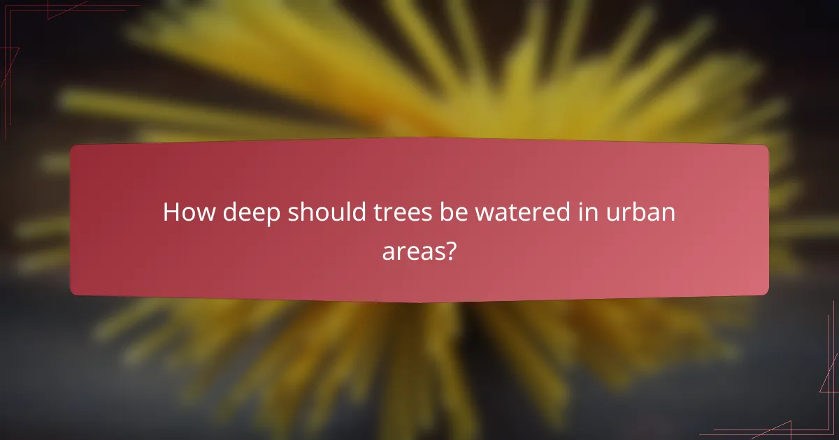 How deep should trees be watered in urban areas?
