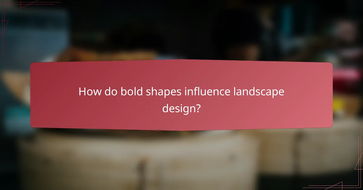 How do bold shapes influence landscape design?
