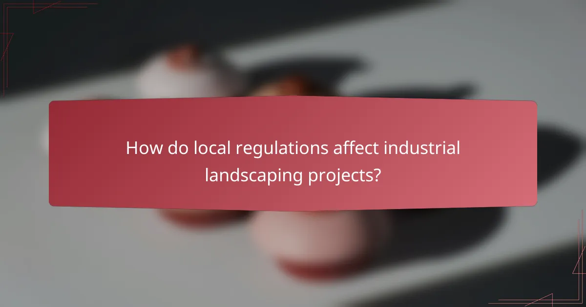 How do local regulations affect industrial landscaping projects?