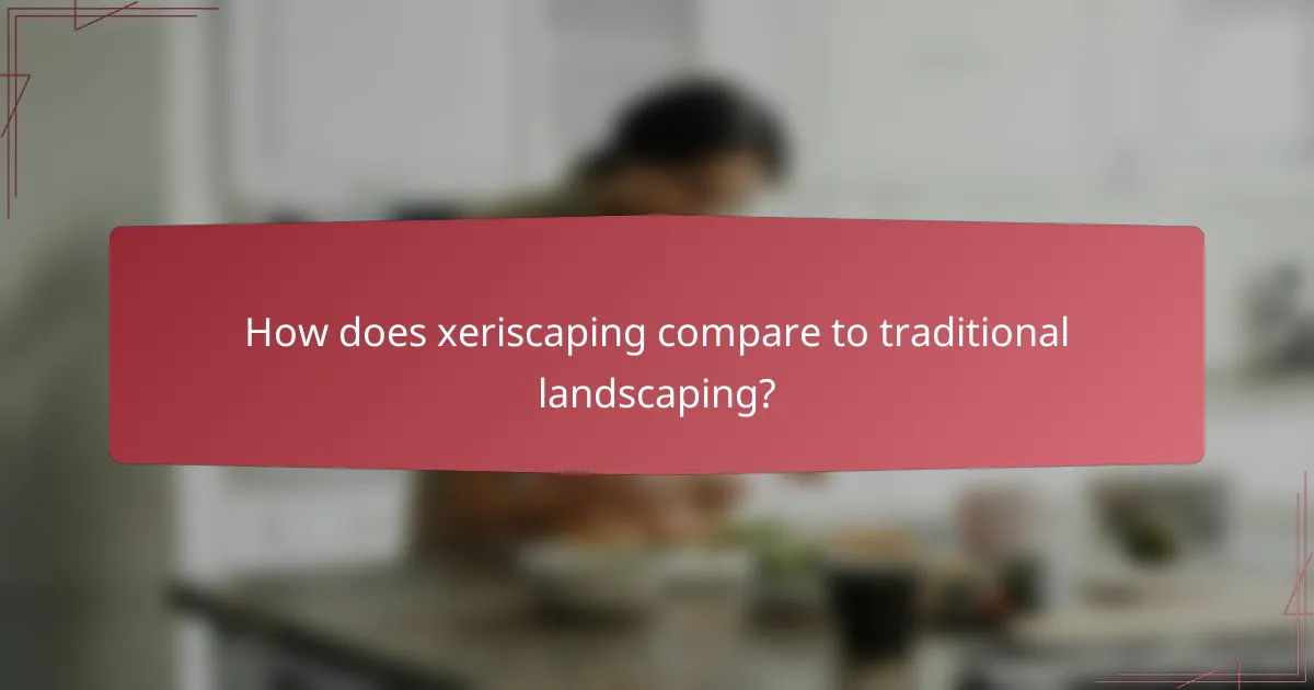 How does xeriscaping compare to traditional landscaping?
