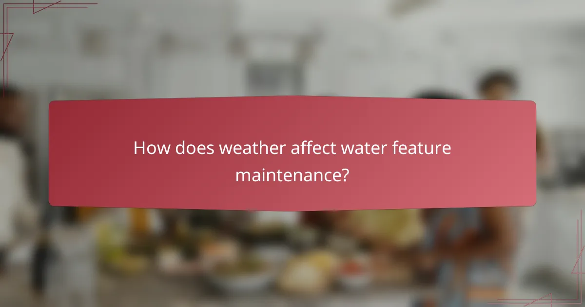 How does weather affect water feature maintenance?