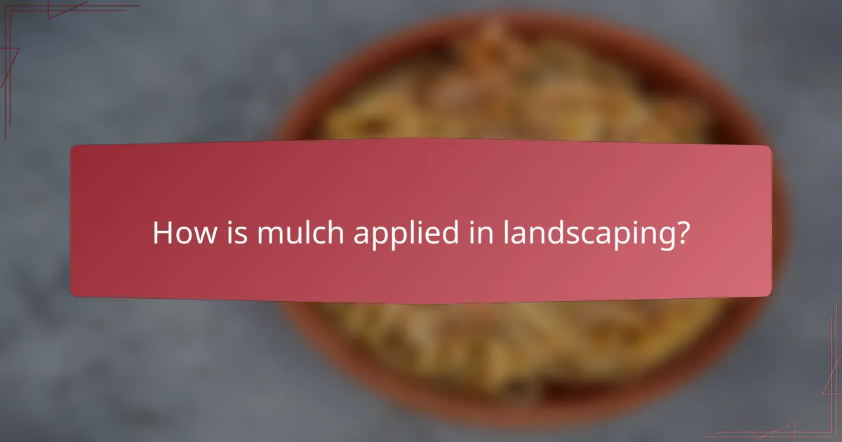 How is mulch applied in landscaping?