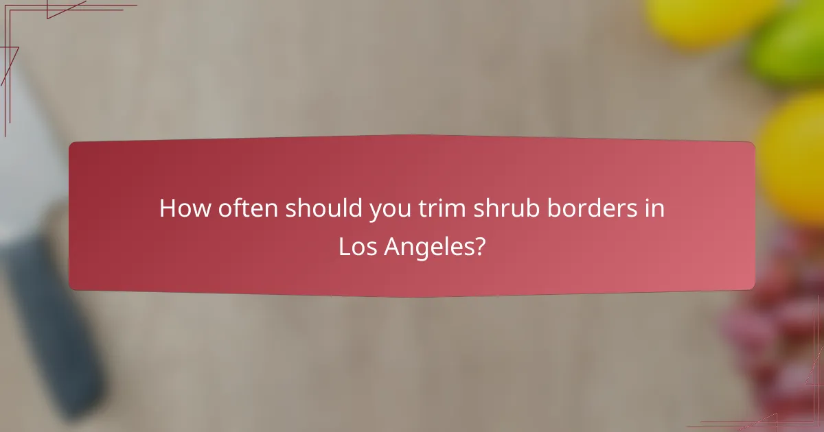 How often should you trim shrub borders in Los Angeles?
