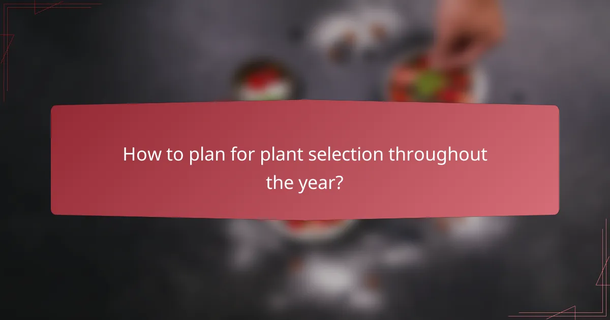 How to plan for plant selection throughout the year?