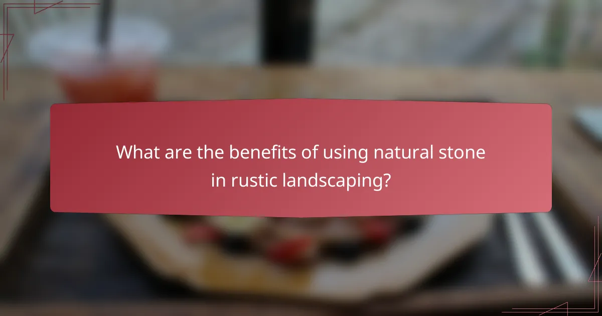 What are the benefits of using natural stone in rustic landscaping?