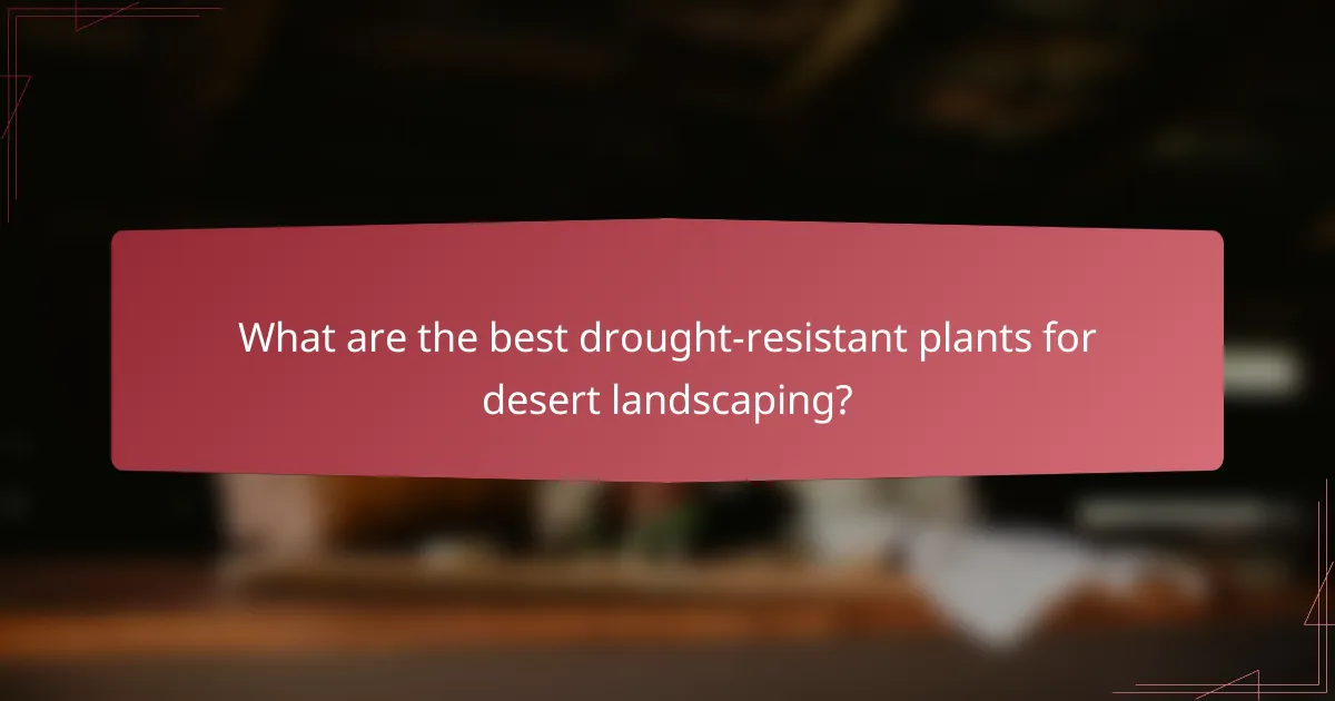 What are the best drought-resistant plants for desert landscaping?