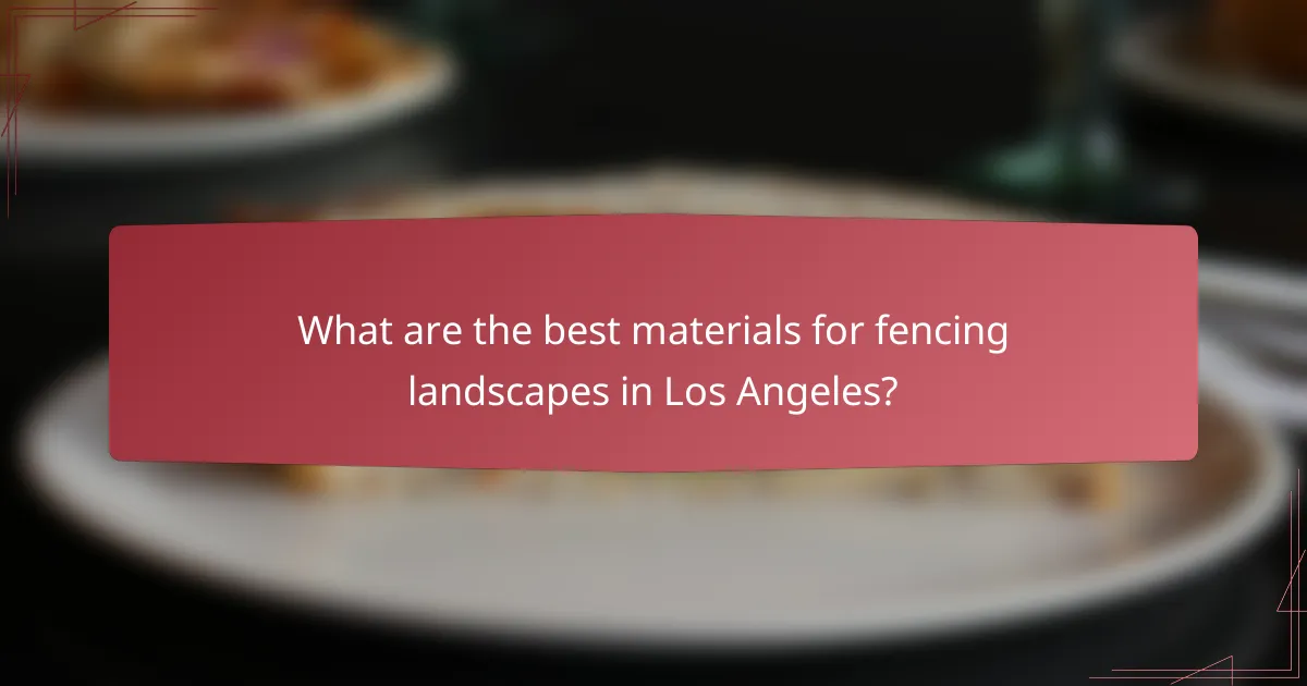 What are the best materials for fencing landscapes in Los Angeles?