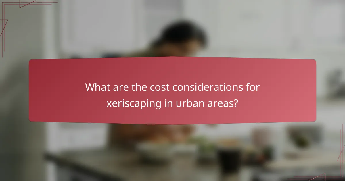 What are the cost considerations for xeriscaping in urban areas?