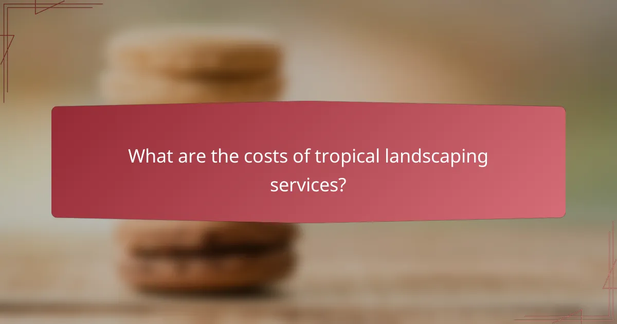 What are the costs of tropical landscaping services?