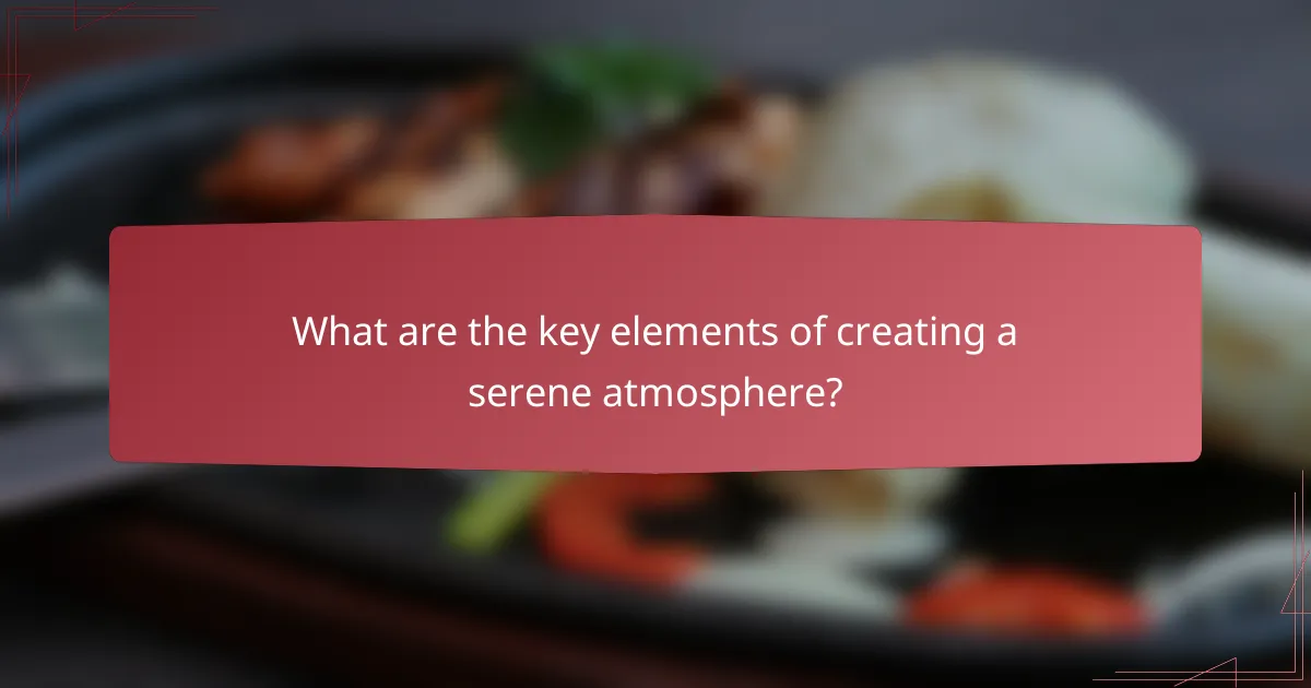 What are the key elements of creating a serene atmosphere?