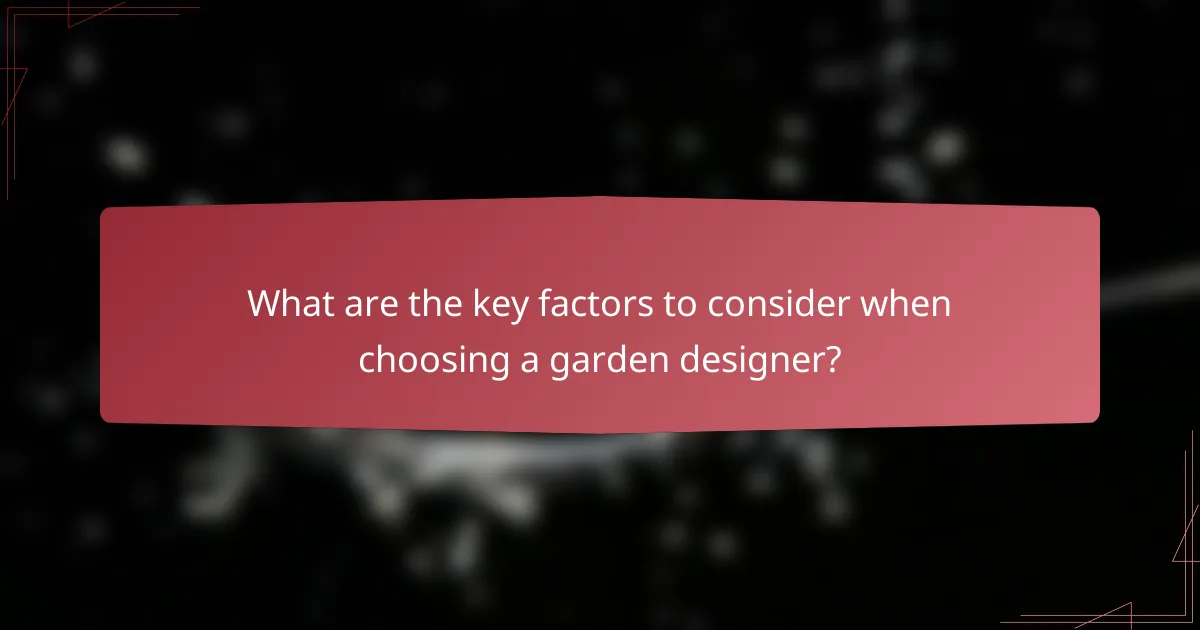 What are the key factors to consider when choosing a garden designer?