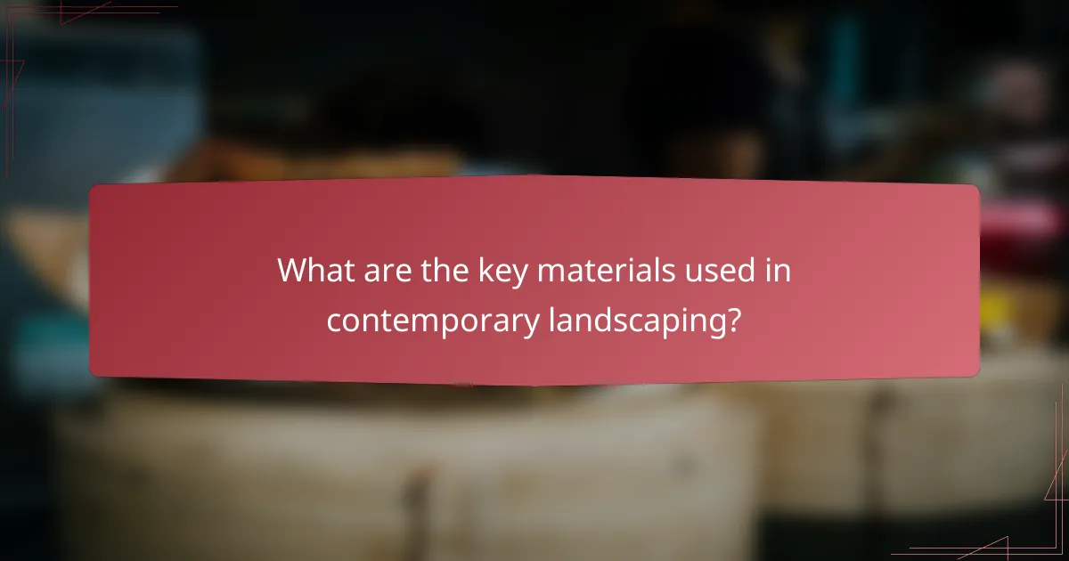 What are the key materials used in contemporary landscaping?