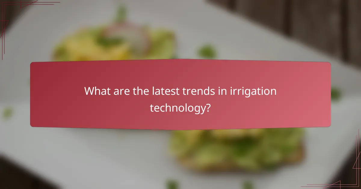 What are the latest trends in irrigation technology?