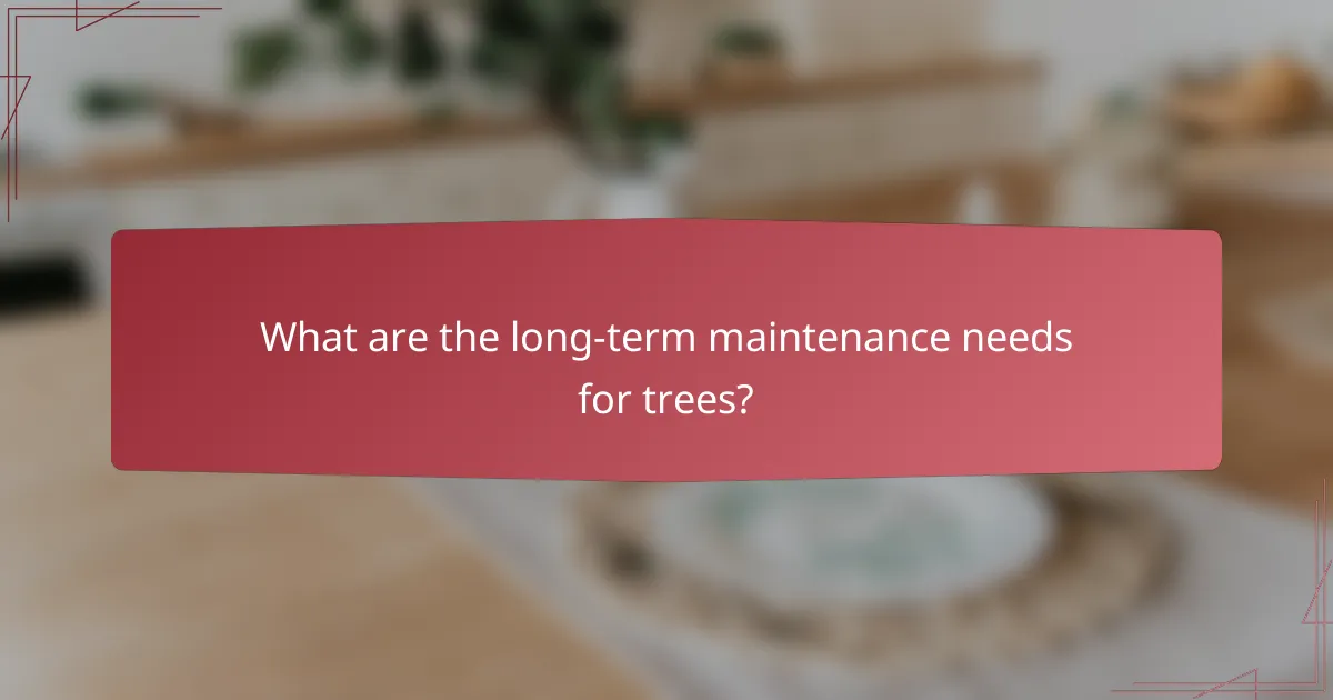 What are the long-term maintenance needs for trees?