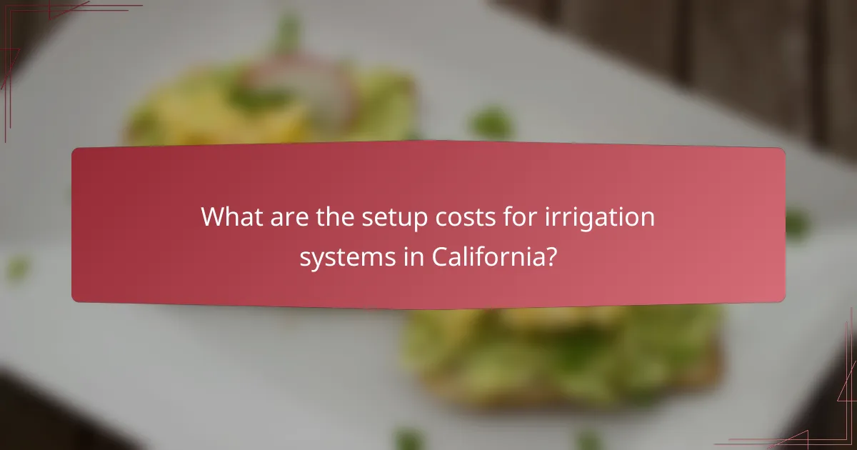 What are the setup costs for irrigation systems in California?