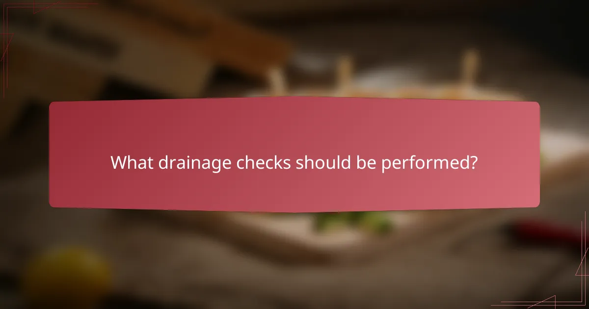 What drainage checks should be performed?