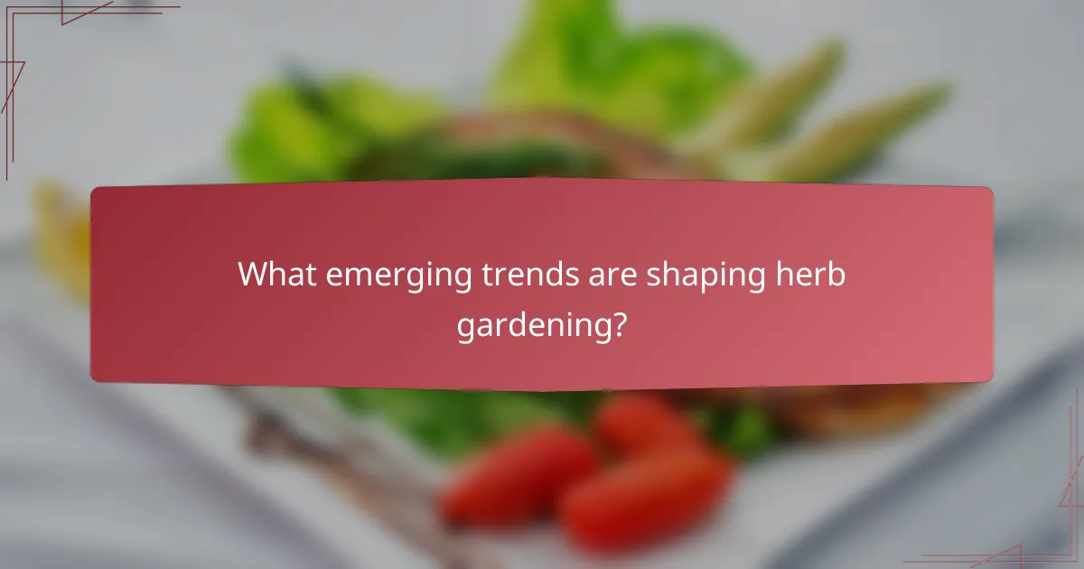 What emerging trends are shaping herb gardening?