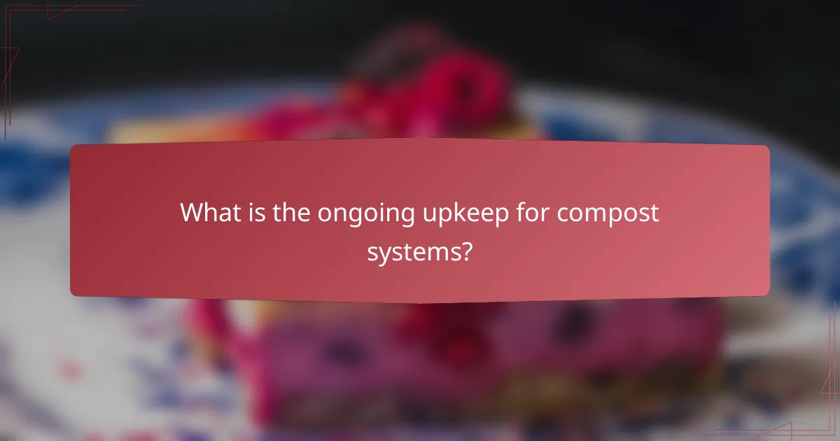 What is the ongoing upkeep for compost systems?