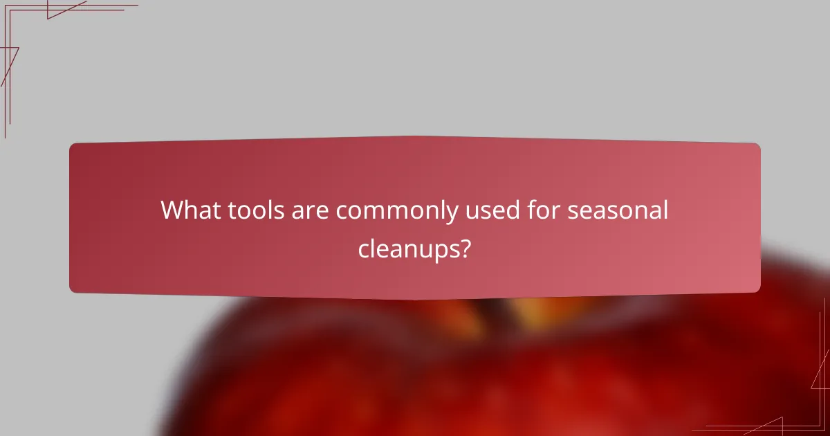 What tools are commonly used for seasonal cleanups?
