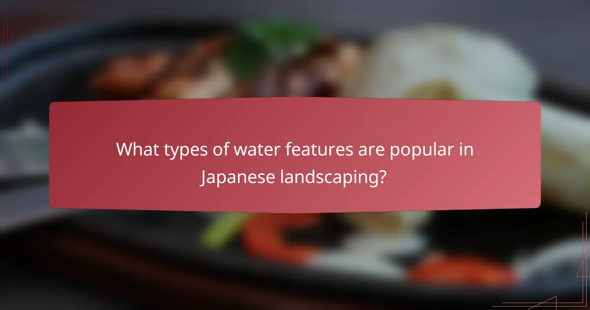 What types of water features are popular in Japanese landscaping?